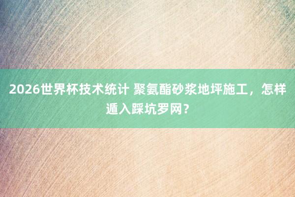 2026世界杯技术统计 聚氨酯砂浆地坪施工，怎样遁入踩坑罗网？