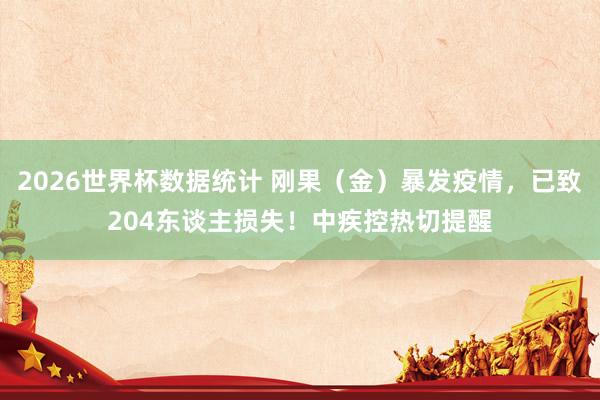 2026世界杯数据统计 刚果(金)暴发疫情,已致204东谈主损失!中疾控热切提醒
