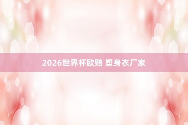 2026世界杯欧赔 塑身衣厂家