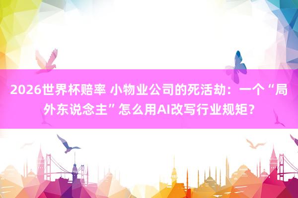2026世界杯赔率 小物业公司的死活劫:一个“局外东说念主”怎么用AI改写行业规矩?