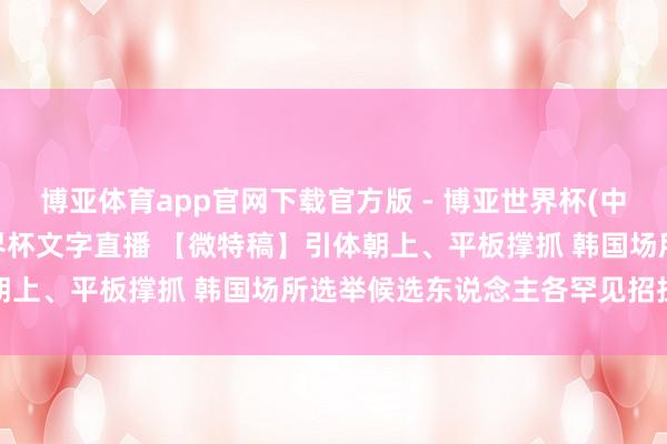 博亚体育app官网下载官方版 - 博亚世界杯(中国)官方入口，2026世界杯文字直播 【微特稿】引体朝上、平板撑抓 韩国场所选举候选东说念主各罕见招拉选票