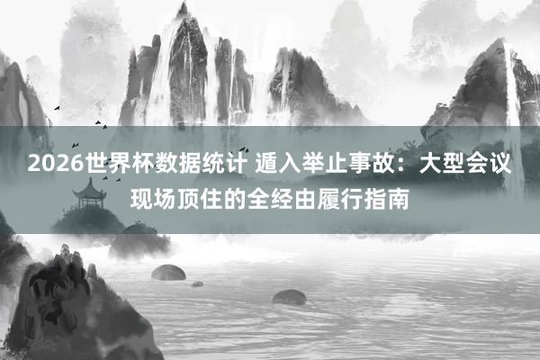 2026世界杯数据统计 遁入举止事故：大型会议现场顶住的全经由履行指南