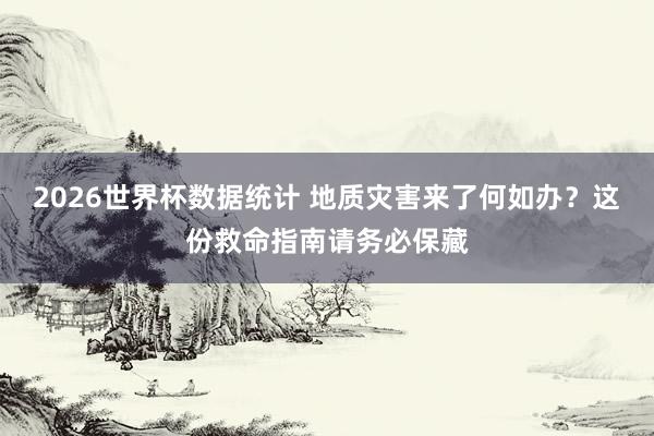 2026世界杯数据统计 地质灾害来了何如办？这份救命指南请务必保藏