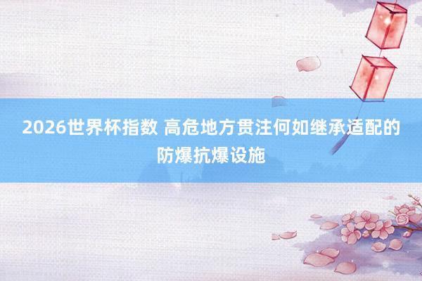 2026世界杯指数 高危地方贯注何如继承适配的防爆抗爆设施