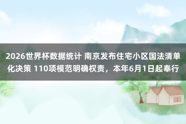 2026世界杯数据统计 南京发布住宅小区国法清单化决策 110项模范明确权责，本年6月1日起奉行