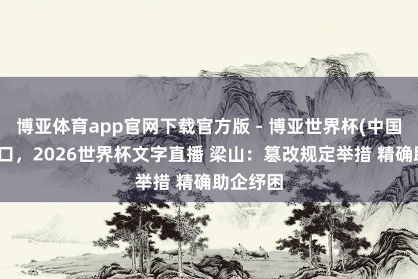 博亚体育app官网下载官方版 - 博亚世界杯(中国)官方入口,2026世界杯文字直播 梁山:篡改规定举措 精确助企纾困