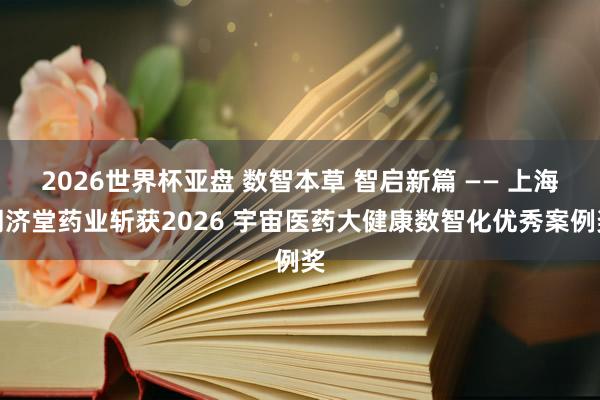 2026世界杯亚盘 数智本草 智启新篇 —— 上海同济堂药业斩获2026 宇宙医药大健康数智化优秀案例奖