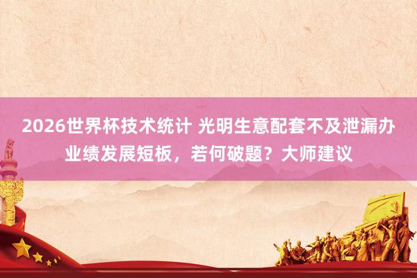 2026世界杯技术统计 光明生意配套不及泄漏办业绩发展短板,若何破题?大师建议