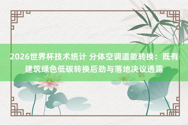 2026世界杯技术统计 分体空调遣能转换：既有建筑绿色低碳转换后劲与落地决议透露