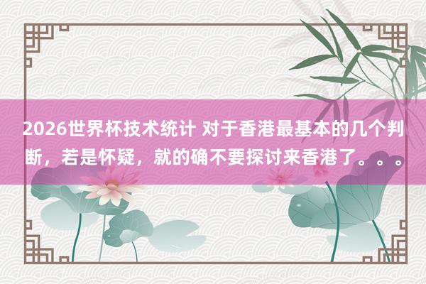 2026世界杯技术统计 对于香港最基本的几个判断，若是怀疑，就的确不要探讨来香港了。。。
