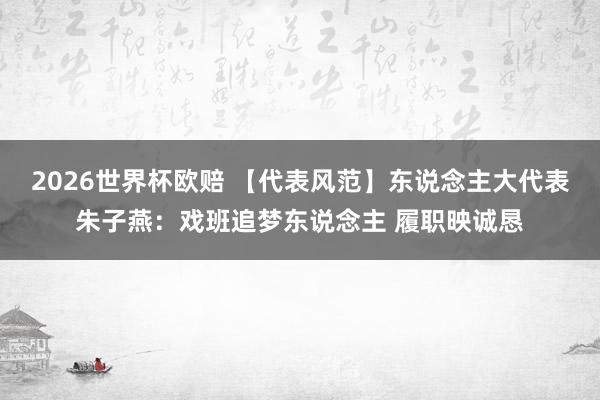 2026世界杯欧赔 【代表风范】东说念主大代表朱子燕:戏班追梦东说念主 履职映诚恳