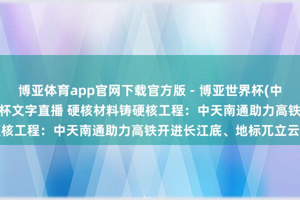 博亚体育app官网下载官方版 - 博亚世界杯(中国)官方入口,2026世界杯文字直播 硬核材料铸硬核工程:中天南通助力高铁开进长江底、地标兀立云表