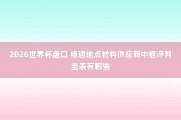 2026世界杯盘口 畅通地点材料供应商中枢评判圭表有哪些