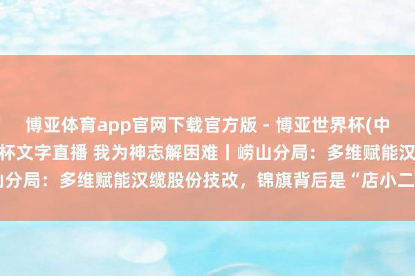 博亚体育app官网下载官方版 - 博亚世界杯(中国)官方入口，2026世界杯文字直播 我为神志解困难丨崂山分局：多维赋能汉缆股份技改，锦旗背后是“店小二”工作温度