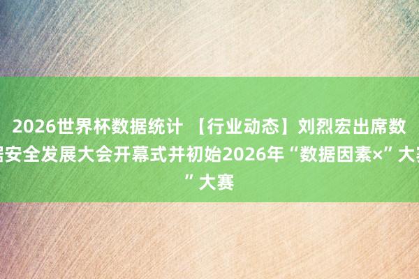 2026世界杯数据统计 【行业动态】刘烈宏出席数据安全发展大会开幕式并初始2026年“数据因素×”大赛