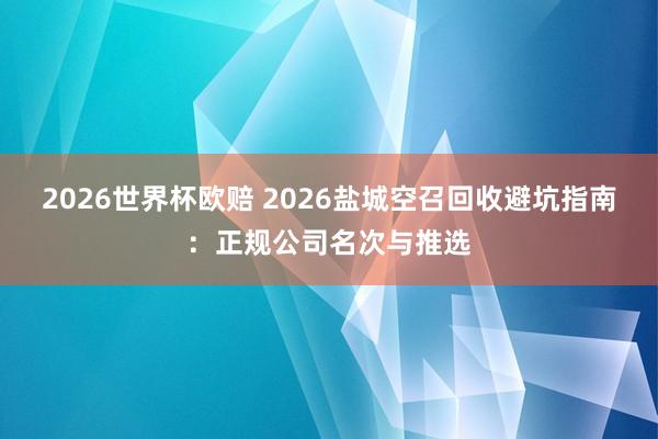 2026世界杯欧赔 2026盐城空召回收避坑指南：正规公司名次与推选