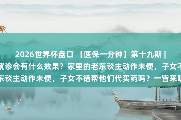 2026世界杯盘口 【医保一分钟】第十九期 |不使用本东谈主的医保卡就诊会有什么效果?家里的老东谈主动作未便,子女不错帮他们代买药吗?一皆来听→