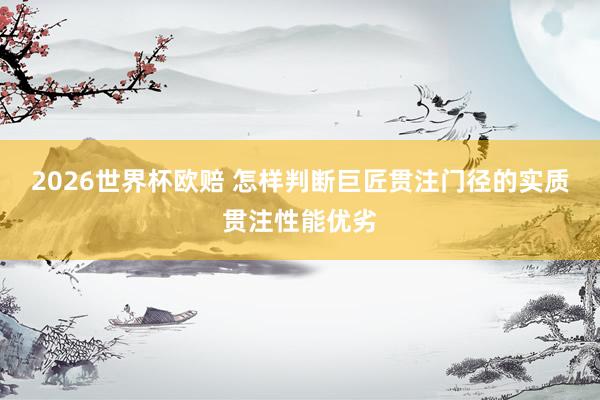 2026世界杯欧赔 怎样判断巨匠贯注门径的实质贯注性能优劣
