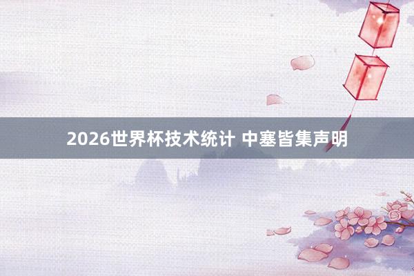 2026世界杯技术统计 中塞皆集声明