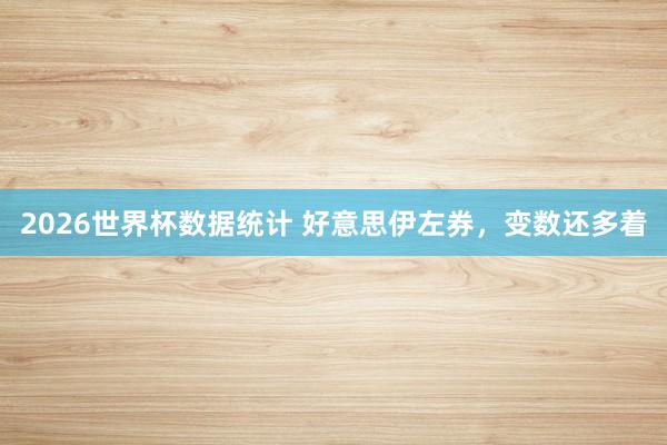 2026世界杯数据统计 好意思伊左券,变数还多着