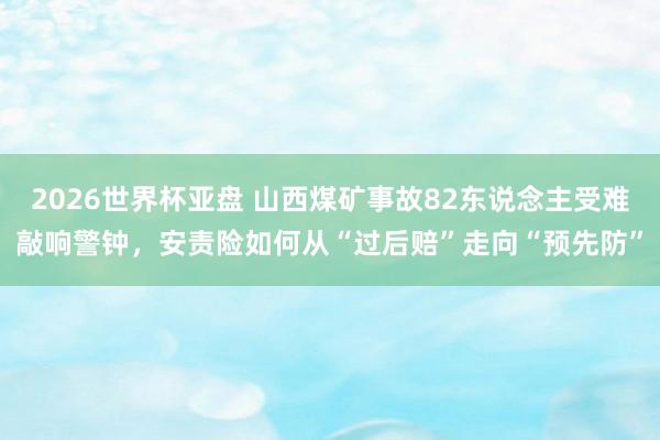 2026世界杯亚盘 山西煤矿事故82东说念主受难敲响警钟，安责险如何从“过后赔”走向“预先防”