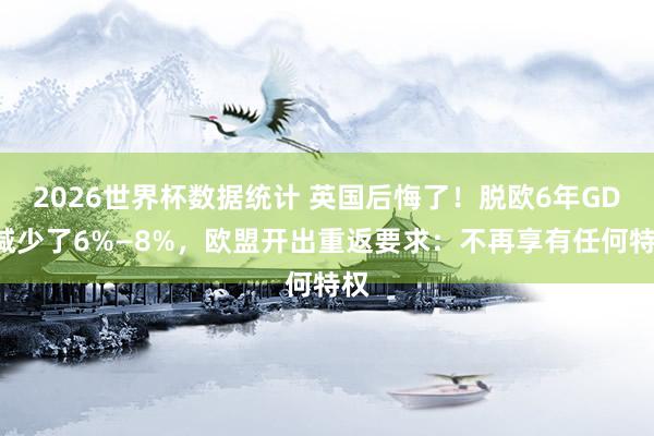2026世界杯数据统计 英国后悔了!脱欧6年GDP减少了6%—8%,欧盟开出重返要求:不再享有任何特权