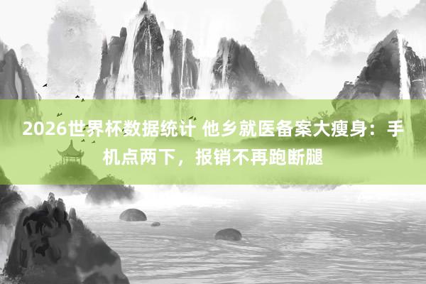 2026世界杯数据统计 他乡就医备案大瘦身:手机点两下,报销不再跑断腿
