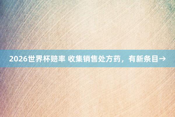 2026世界杯赔率 收集销售处方药,有新条目→