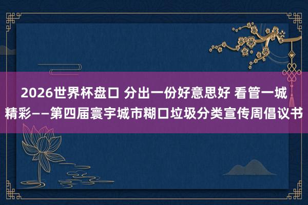 2026世界杯盘口 分出一份好意思好 看管一城精彩——第四届寰宇城市糊口垃圾分类宣传周倡议书