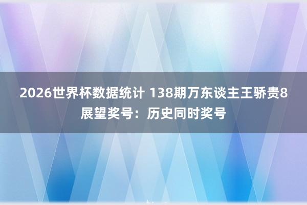 2026世界杯数据统计 138期万东谈主王骄贵8展望奖号:历史同时奖号