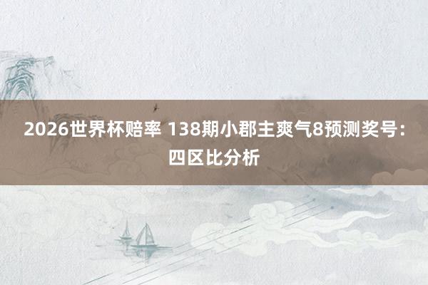 2026世界杯赔率 138期小郡主爽气8预测奖号:四区比分析