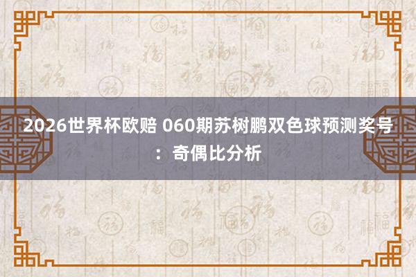 2026世界杯欧赔 060期苏树鹏双色球预测奖号:奇偶比分析