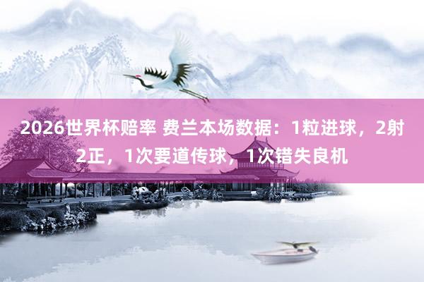 2026世界杯赔率 费兰本场数据：1粒进球，2射2正，1次要道传球，<a href=