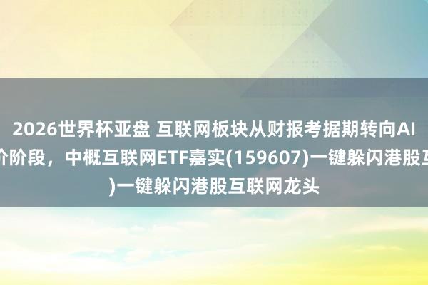 2026世界杯亚盘 互联网板块从财报考据期转向AI叙事再订价阶段,中概互联网ETF嘉实(159607)一键躲闪港股互联网龙头