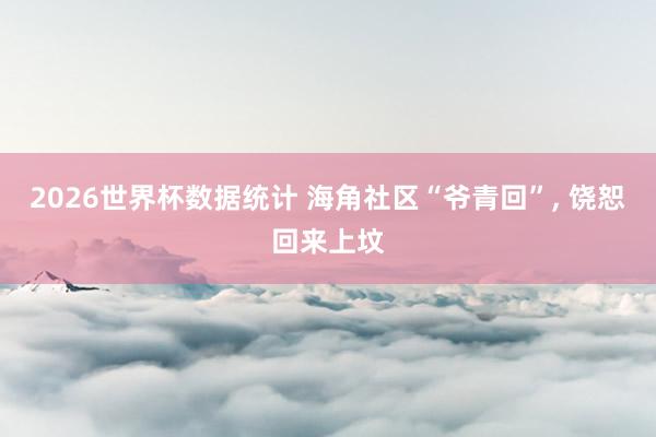 2026世界杯数据统计 海角社区“爷青回”, 饶恕回来上坟