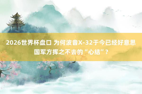 2026世界杯盘口 为何波音X-32于今已经好意思国军方挥之不去的“心结”?