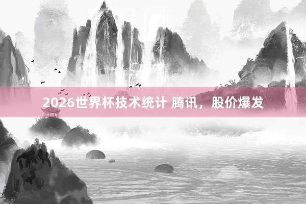 2026世界杯技术统计 腾讯,股价爆发