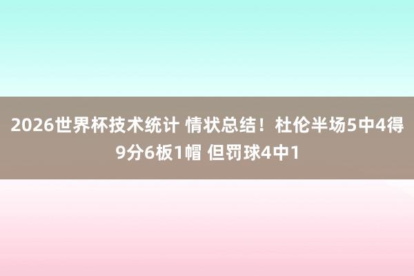 2026世界杯技术统计 情状总结!杜伦半场5中4得9分6板1帽 但罚球4中1