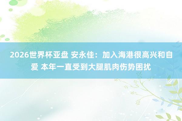 2026世界杯亚盘 安永佳:加入海港很高兴和自爱 本年一直受到大腿肌肉伤势困扰