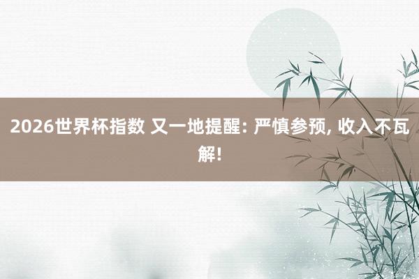 2026世界杯指数 又一地提醒: 严慎参预, 收入不瓦解!