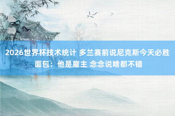 2026世界杯技术统计 多兰赛前说尼克斯今天必胜 面包：他是雇主 念念说啥都不错