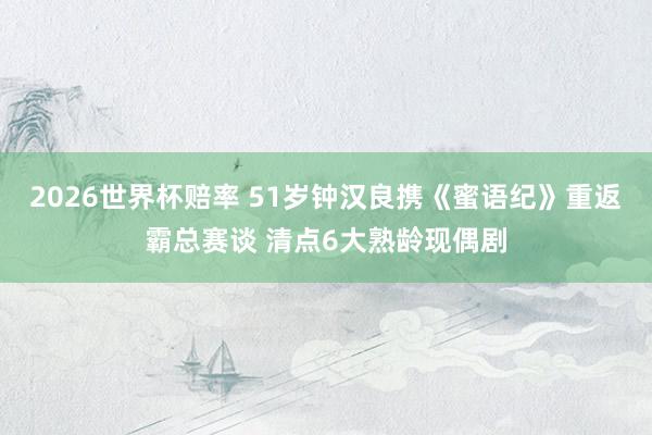 2026世界杯赔率 51岁钟汉良携《蜜语纪》重返霸总赛谈 清点6大熟龄现偶剧