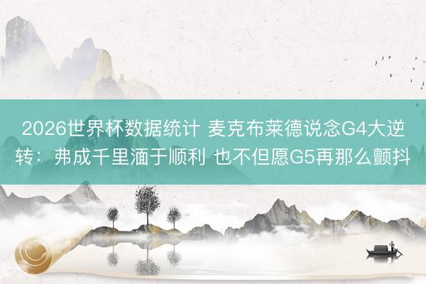 2026世界杯数据统计 麦克布莱德说念G4大逆转:弗成千里湎于顺利 也不但愿G5再那么颤抖