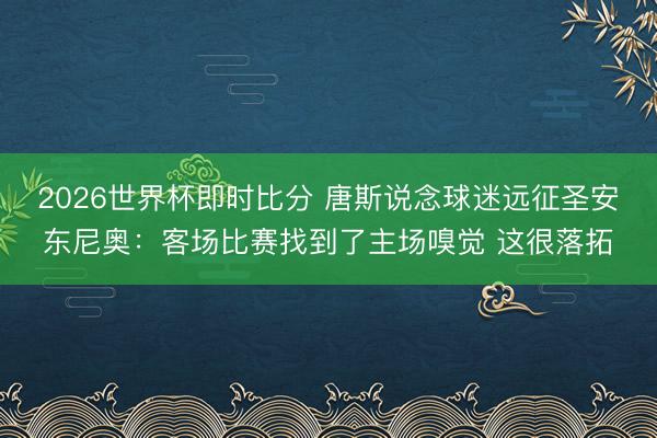 2026世界杯即时比分 唐斯说念球迷远征圣安东尼奥：客场比赛找到了主场嗅觉 这很落拓