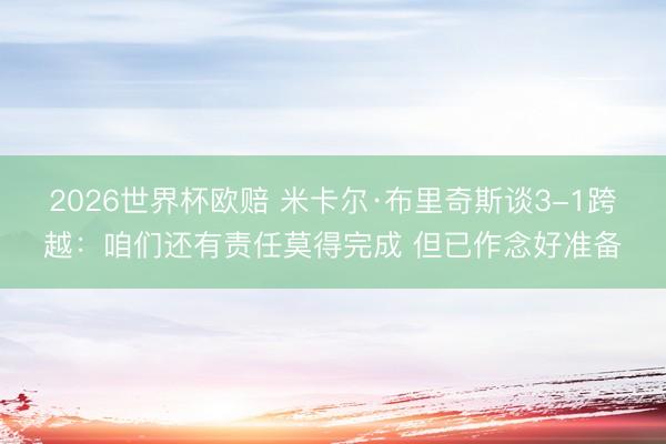 2026世界杯欧赔 米卡尔·布里奇斯谈3-1跨越:咱们还有责任莫得完成 但已作念好准备