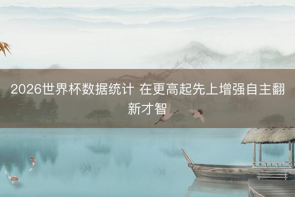 2026世界杯数据统计 在更高起先上增强自主翻新才智