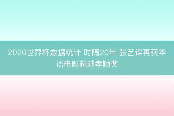2026世界杯数据统计 时隔20年 张艺谋再获华语电影超越孝顺奖