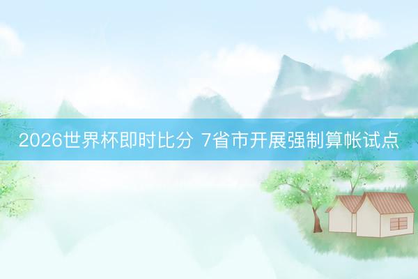 2026世界杯即时比分 7省市开展强制算帐试点