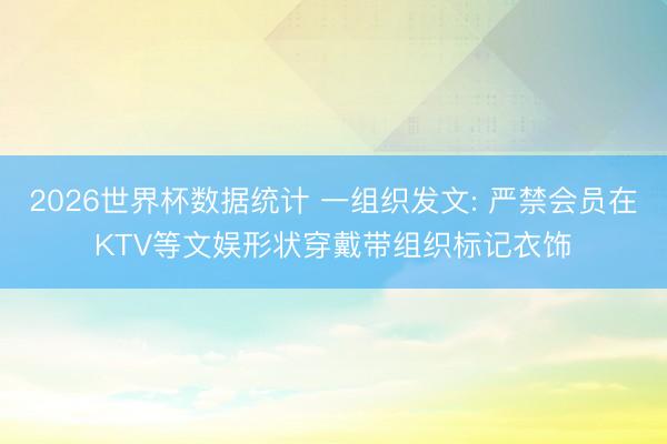2026世界杯数据统计 一组织发文: 严禁会员在KTV等文娱形状穿戴带组织标记衣饰