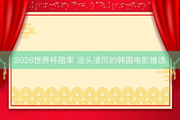 2026世界杯赔率 派头凌厉的韩国电影推选